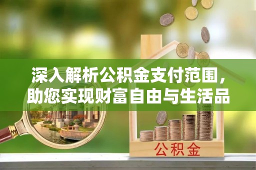 淮阴深入解析公积金支付范围，助您实现财富自由与生活品质提升