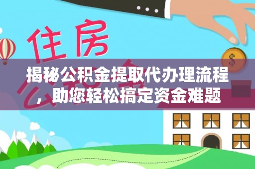 淮阴揭秘公积金提取代办理流程，助您轻松搞定资金难题