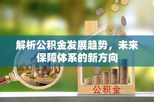 淮阴解析公积金发展趋势，未来保障体系的新方向