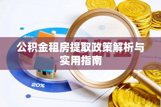 淮阴公积金租房提取政策解析与实用指南