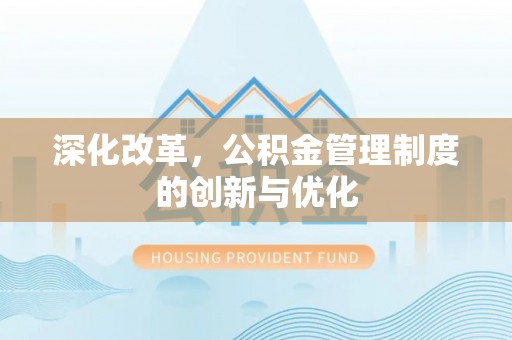 淮阴深化改革，公积金管理制度的创新与优化
