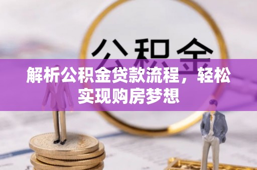 淮阴解析公积金贷款流程，轻松实现购房梦想