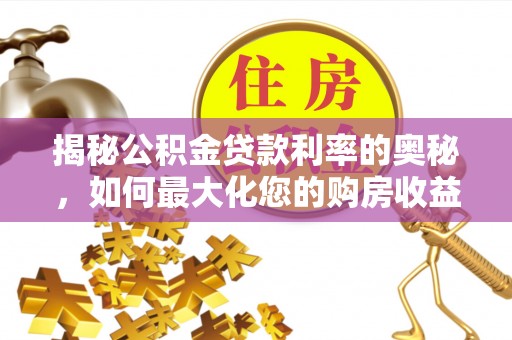淮阴揭秘公积金贷款利率的奥秘，如何最大化您的购房收益