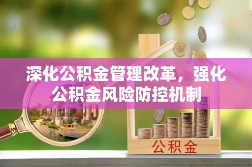 淮阴深化公积金管理改革，强化公积金风险防控机制