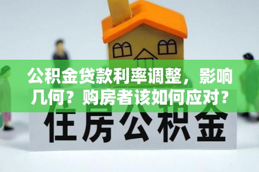 淮阴公积金贷款利率调整，影响几何？购房者该如何应对？