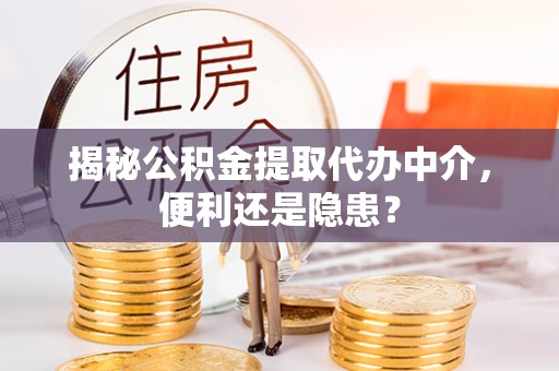 淮阴揭秘公积金提取代办中介，便利还是隐患？