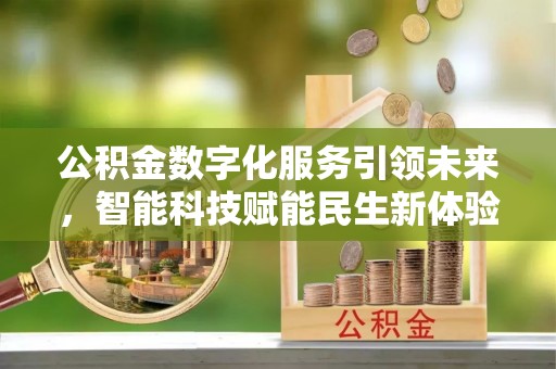 淮阴公积金数字化服务引领未来，智能科技赋能民生新体验