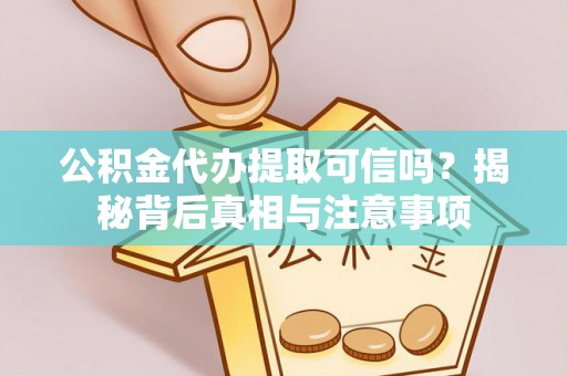 淮阴公积金代办提取可信吗？揭秘背后真相与注意事项