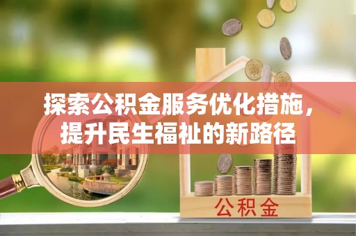 淮阴探索公积金服务优化措施，提升民生福祉的新路径