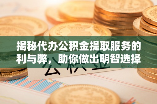 淮阴揭秘代办公积金提取服务的利与弊，助你做出明智选择