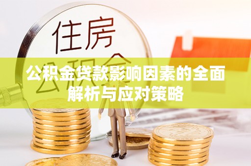 淮阴公积金贷款影响因素的全面解析与应对策略