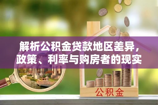 淮阴解析公积金贷款地区差异，政策、利率与购房者的现实选择