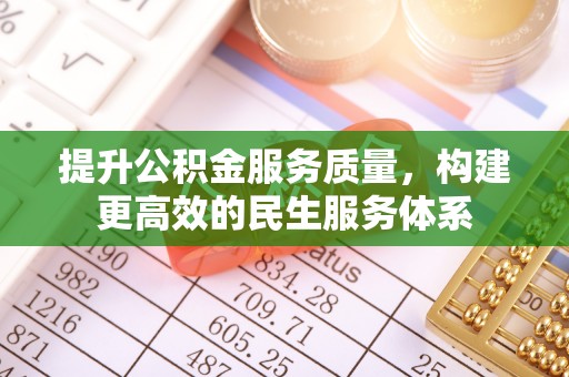 淮阴提升公积金服务质量，构建更高效的民生服务体系