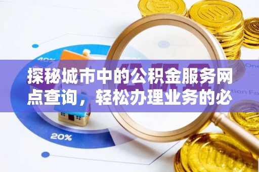 淮阴探秘城市中的公积金服务网点查询，轻松办理业务的必备指南