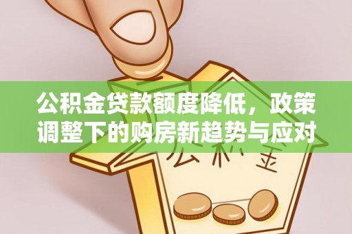 淮阴公积金贷款额度降低，政策调整下的购房新趋势与应对策略