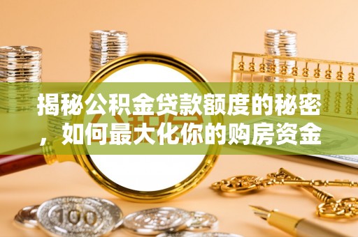 淮阴揭秘公积金贷款额度的秘密，如何最大化你的购房资金