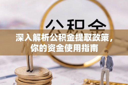 淮阴深入解析公积金提取政策，你的资金使用指南