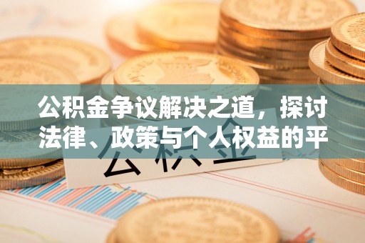 淮阴公积金争议解决之道，探讨法律、政策与个人权益的平衡