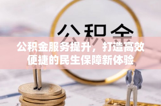 淮阴公积金服务提升，打造高效便捷的民生保障新体验