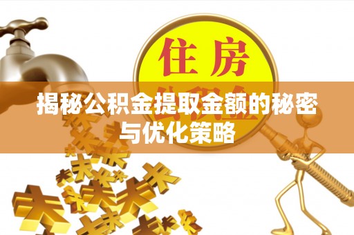 淮阴揭秘公积金提取金额的秘密与优化策略