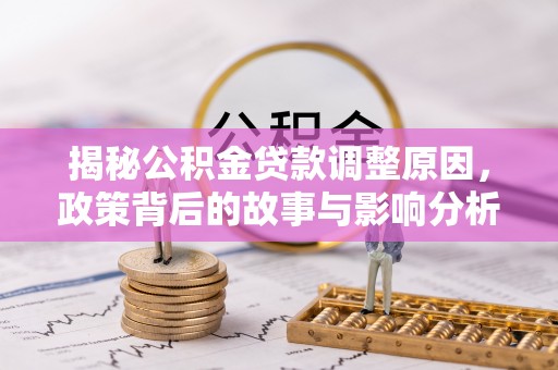 淮阴揭秘公积金贷款调整原因，政策背后的故事与影响分析