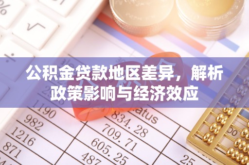 淮阴公积金贷款地区差异，解析政策影响与经济效应