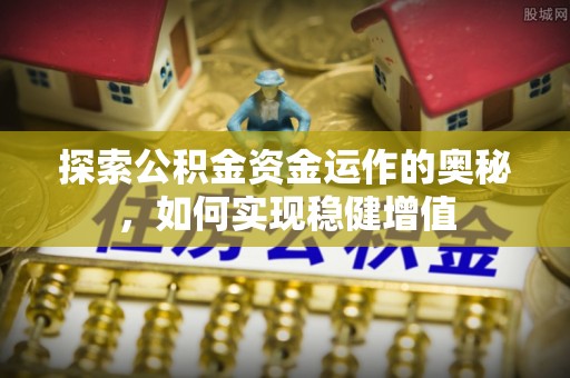 淮阴探索公积金资金运作的奥秘，如何实现稳健增值