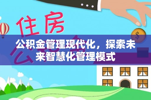淮阴公积金管理现代化，探索未来智慧化管理模式