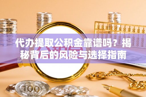 淮阴代办提取公积金靠谱吗？揭秘背后的风险与选择指南
