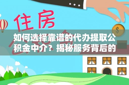 淮阴如何选择靠谱的代办提取公积金中介？揭秘服务背后的真相