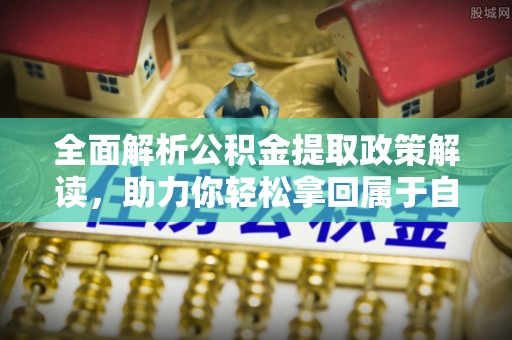 淮阴全面解析公积金提取政策解读，助力你轻松拿回属于自己的钱