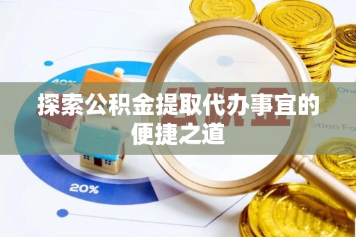 淮阴探索公积金提取代办事宜的便捷之道