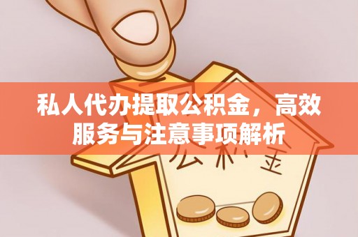 淮阴私人代办提取公积金，高效服务与注意事项解析