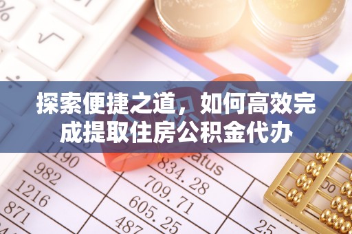 淮阴探索便捷之道，如何高效完成提取住房公积金代办