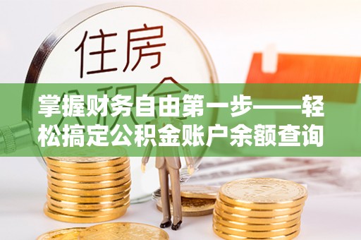 淮阴掌握财务自由第一步——轻松搞定公积金账户余额查询的方法与技巧