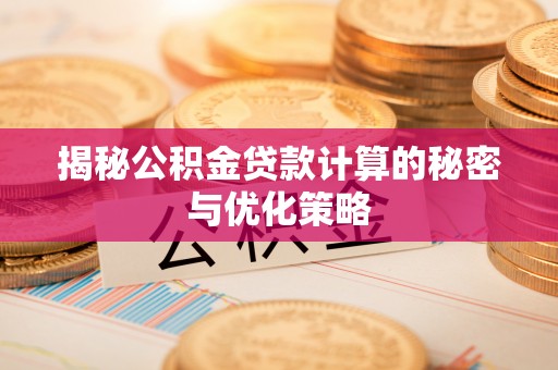 淮阴揭秘公积金贷款计算的秘密与优化策略