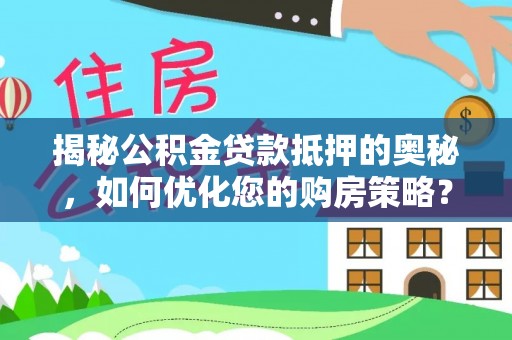 淮阴揭秘公积金贷款抵押的奥秘，如何优化您的购房策略？