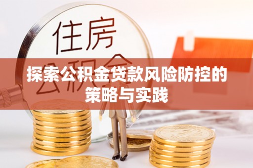 淮阴探索公积金贷款风险防控的策略与实践