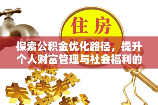 淮阴探索公积金优化路径，提升个人财富管理与社会福利的双赢之道