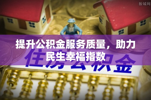 淮阴提升公积金服务质量，助力民生幸福指数