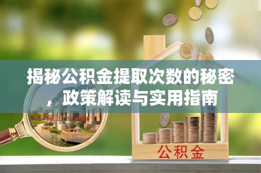 淮阴揭秘公积金提取次数的秘密，政策解读与实用指南