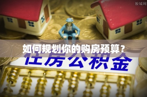 淮阴如何规划你的购房预算？