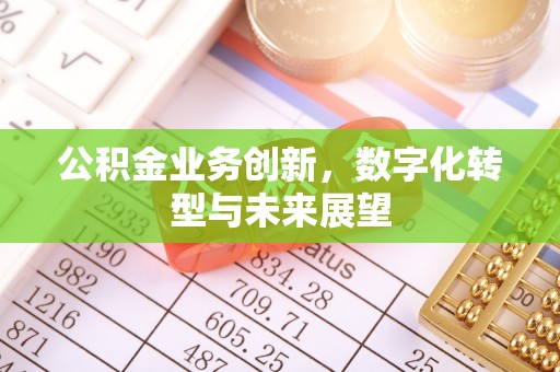 淮阴公积金业务创新，数字化转型与未来展望