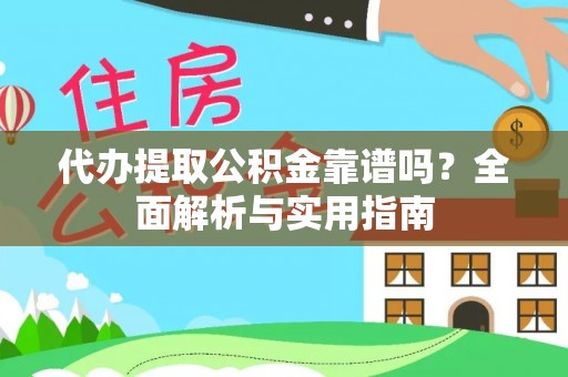 淮阴代办提取公积金靠谱吗？全面解析与实用指南