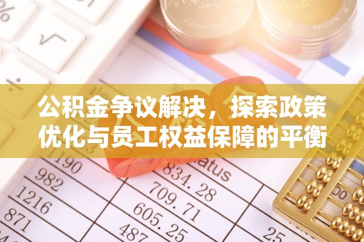 淮阴公积金争议解决，探索政策优化与员工权益保障的平衡点