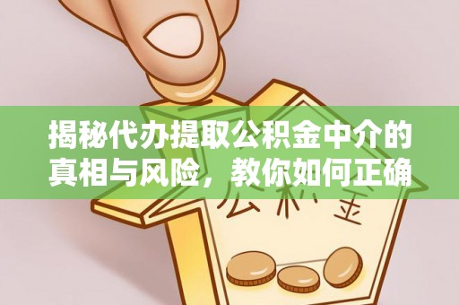 淮阴揭秘代办提取公积金中介的真相与风险，教你如何正确操作