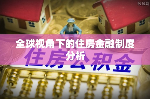 淮阴全球视角下的住房金融制度分析