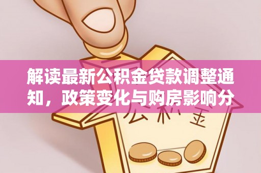 淮阴解读最新公积金贷款调整通知，政策变化与购房影响分析