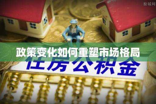 淮阴政策变化如何重塑市场格局