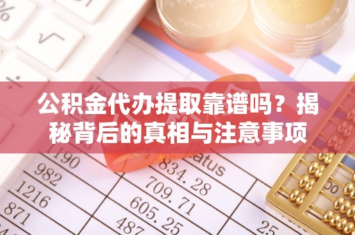 淮阴公积金代办提取靠谱吗？揭秘背后的真相与注意事项